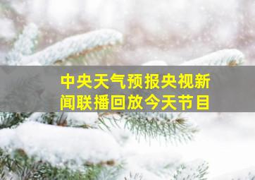 中央天气预报央视新闻联播回放今天节目