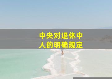 中央对退休中人的明确规定