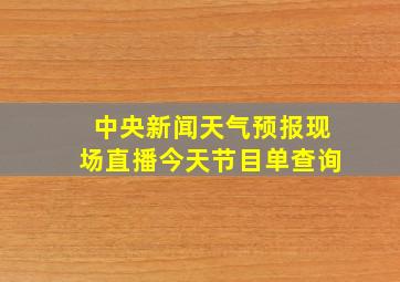 中央新闻天气预报现场直播今天节目单查询