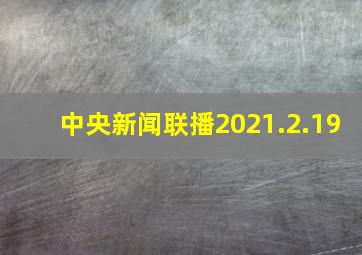 中央新闻联播2021.2.19