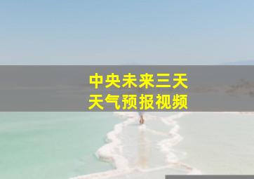 中央未来三天天气预报视频