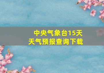 中央气象台15天天气预报查询下载