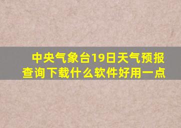 中央气象台19日天气预报查询下载什么软件好用一点