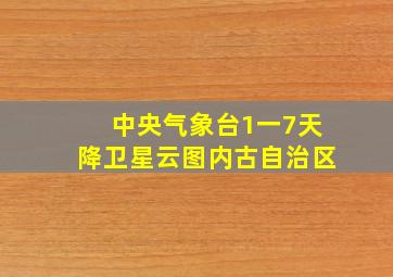 中央气象台1一7天降卫星云图内古自治区