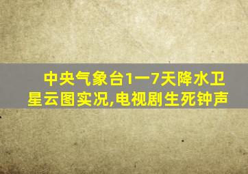 中央气象台1一7天降水卫星云图实况,电视剧生死钟声