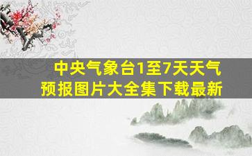 中央气象台1至7天天气预报图片大全集下载最新