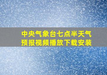 中央气象台七点半天气预报视频播放下载安装