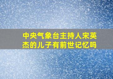 中央气象台主持人宋英杰的儿子有前世记忆吗