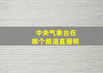 中央气象台在哪个频道直播啊