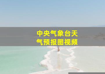 中央气象台天气预报图视频