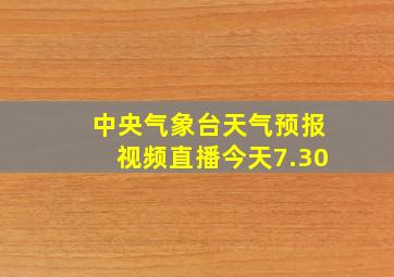 中央气象台天气预报视频直播今天7.30