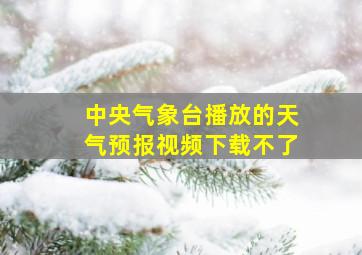 中央气象台播放的天气预报视频下载不了