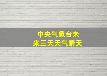 中央气象台未来三天天气晴天