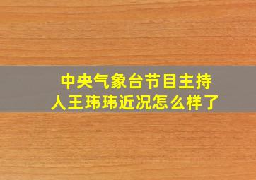 中央气象台节目主持人王玮玮近况怎么样了