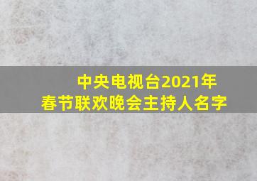 中央电视台2021年春节联欢晚会主持人名字