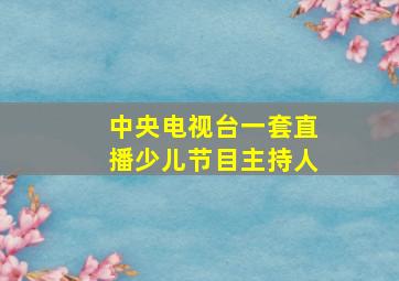 中央电视台一套直播少儿节目主持人