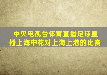 中央电视台体育直播足球直播上海申花对上海上港的比赛