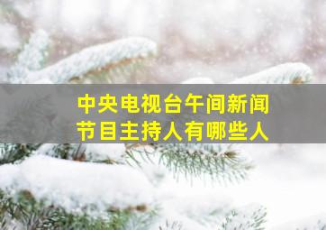 中央电视台午间新闻节目主持人有哪些人