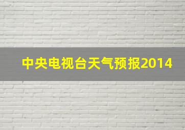 中央电视台天气预报2014