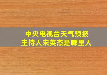 中央电视台天气预报主持人宋英杰是哪里人