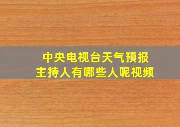 中央电视台天气预报主持人有哪些人呢视频