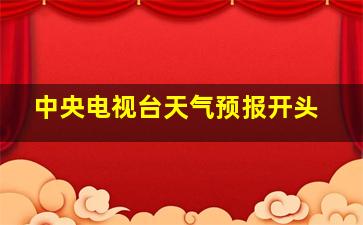 中央电视台天气预报开头