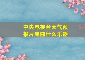 中央电视台天气预报片尾曲什么乐器