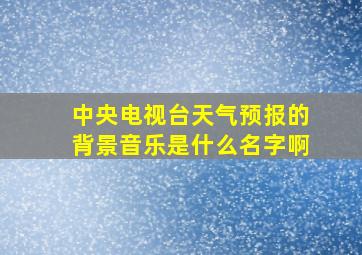 中央电视台天气预报的背景音乐是什么名字啊