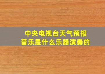 中央电视台天气预报音乐是什么乐器演奏的