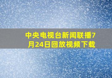 中央电视台新闻联播7月24日回放视频下载