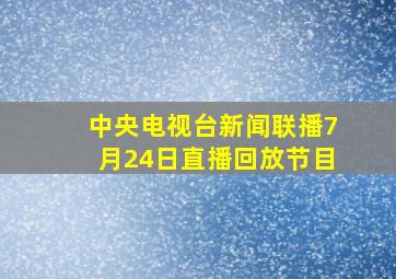 中央电视台新闻联播7月24日直播回放节目