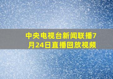 中央电视台新闻联播7月24日直播回放视频