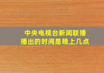 中央电视台新闻联播播出的时间是晚上几点