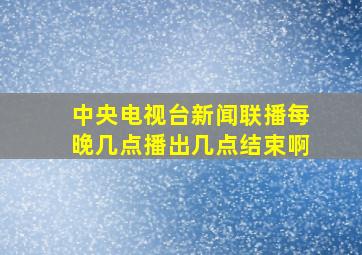 中央电视台新闻联播每晚几点播出几点结束啊