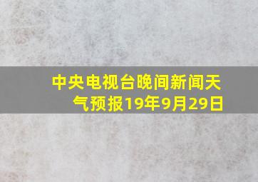 中央电视台晚间新闻天气预报19年9月29日