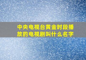 中央电视台黄金时段播放的电视剧叫什么名字