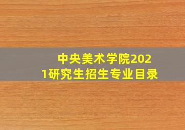 中央美术学院2021研究生招生专业目录