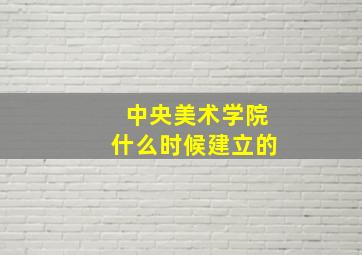 中央美术学院什么时候建立的