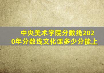 中央美术学院分数线2020年分数线文化课多少分能上