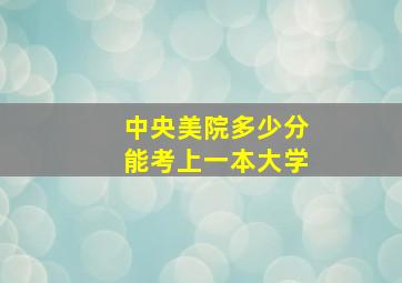 中央美院多少分能考上一本大学