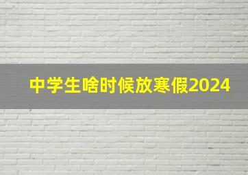 中学生啥时候放寒假2024