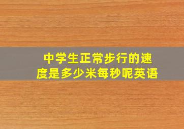 中学生正常步行的速度是多少米每秒呢英语