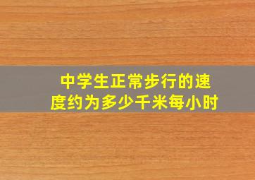 中学生正常步行的速度约为多少千米每小时