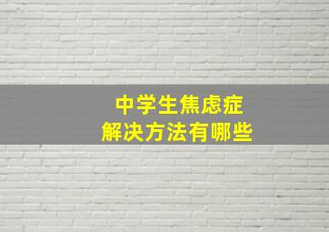 中学生焦虑症解决方法有哪些