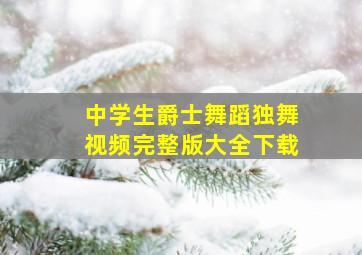 中学生爵士舞蹈独舞视频完整版大全下载