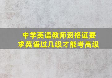 中学英语教师资格证要求英语过几级才能考高级