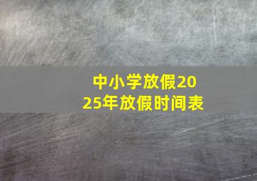 中小学放假2025年放假时间表