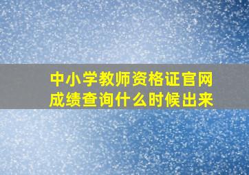 中小学教师资格证官网成绩查询什么时候出来