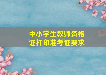 中小学生教师资格证打印准考证要求