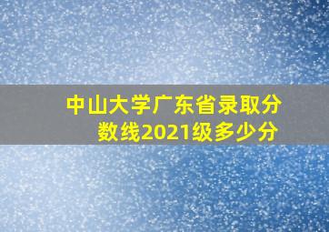 中山大学广东省录取分数线2021级多少分